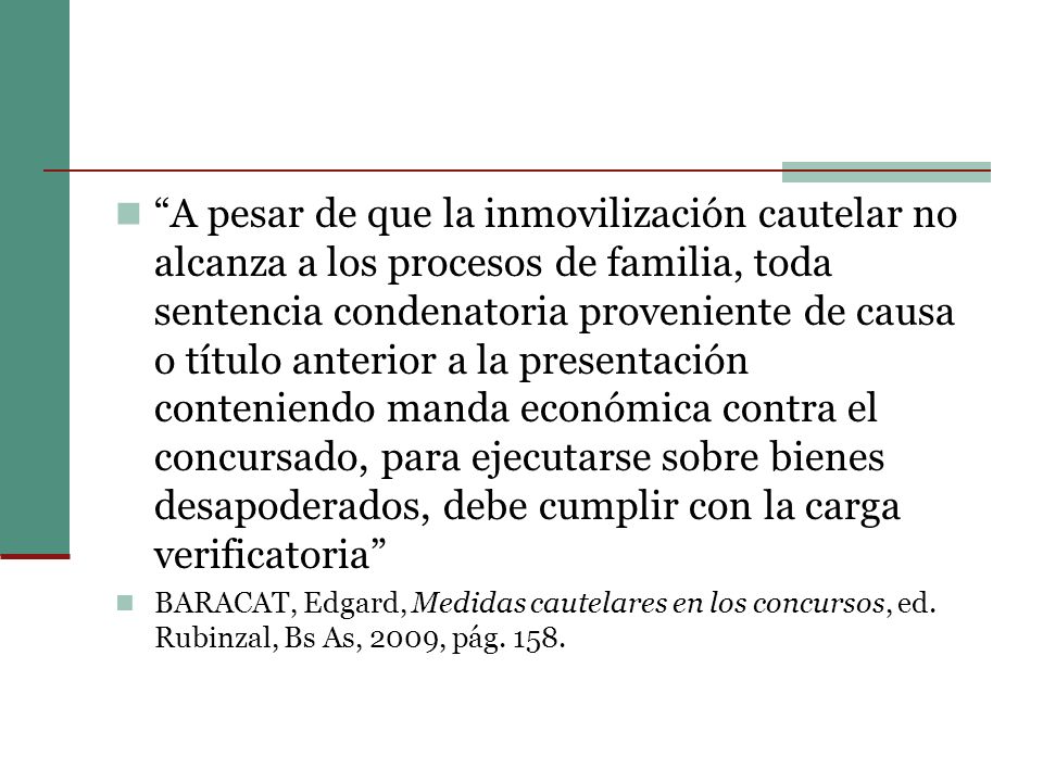 A pesar de que la inmovilización cautelar no alcanza a los procesos de familia, toda sentencia condenatoria proveniente de causa o título anterior a la presentación conteniendo manda económica contra el concursado, para ejecutarse sobre bienes desapoderados, debe cumplir con la carga verificatoria