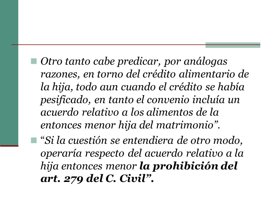 Otro tanto cabe predicar, por análogas razones, en torno del crédito alimentario de la hija, todo aun cuando el crédito se había pesificado, en tanto el convenio incluía un acuerdo relativo a los alimentos de la entonces menor hija del matrimonio .