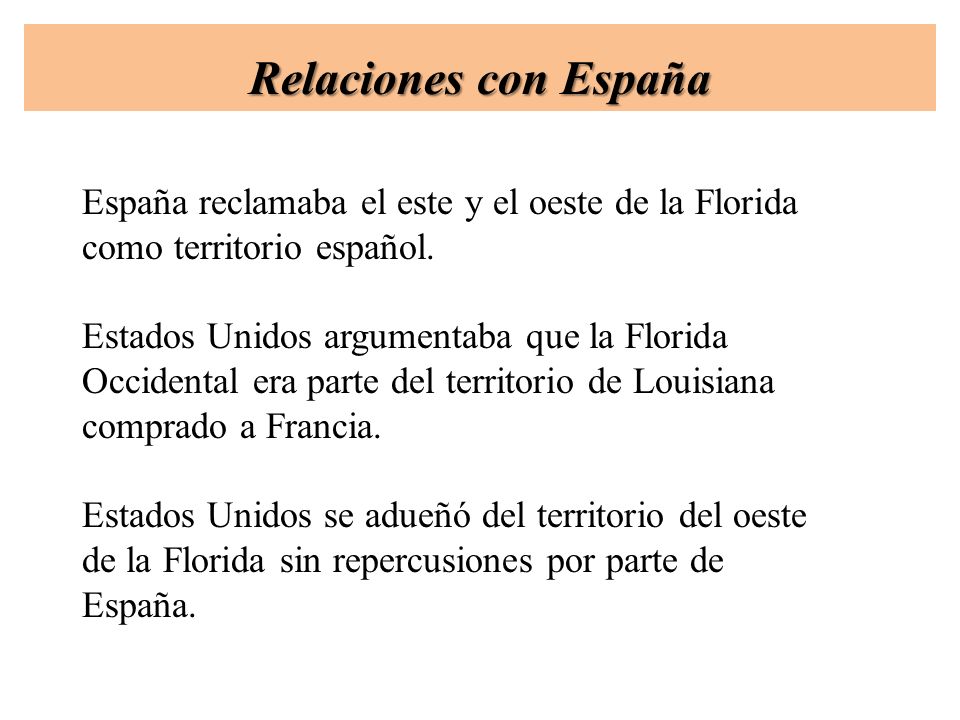Relaciones con España España reclamaba el este y el oeste de la Florida como territorio español.