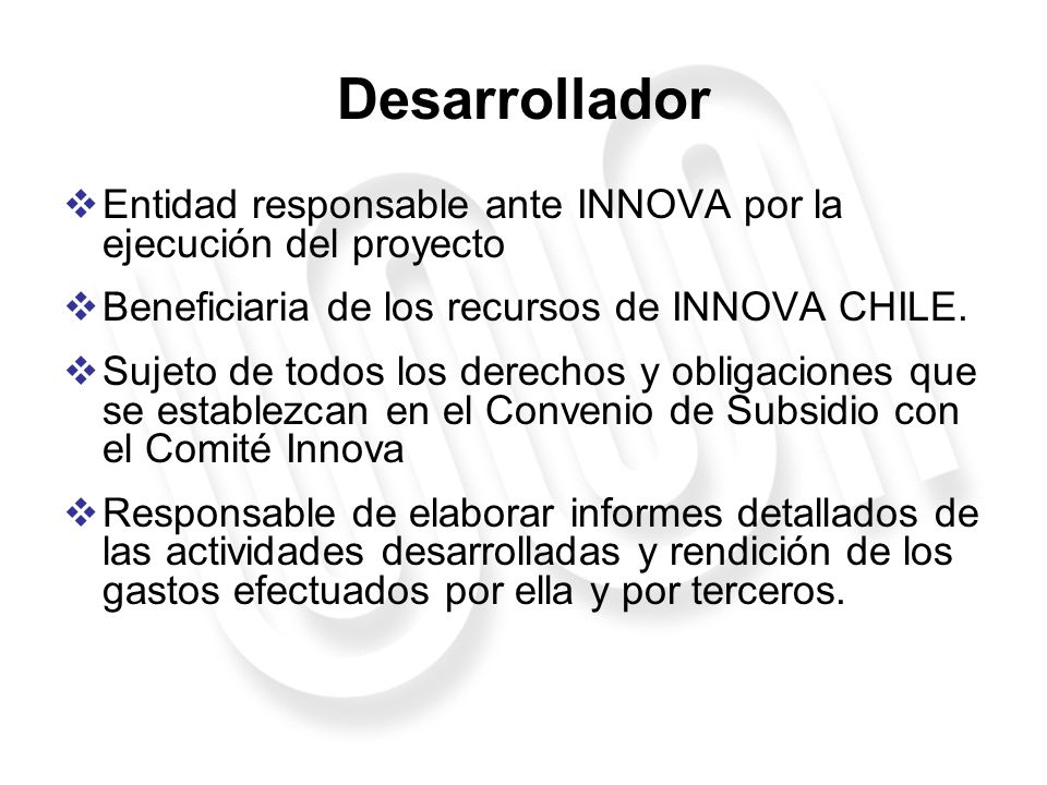 Desarrollador Entidad responsable ante INNOVA por la ejecución del proyecto. Beneficiaria de los recursos de INNOVA CHILE.