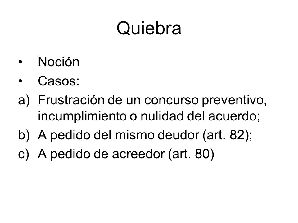 Quiebra Noción. Casos: Frustración de un concurso preventivo, incumplimiento o nulidad del acuerdo;