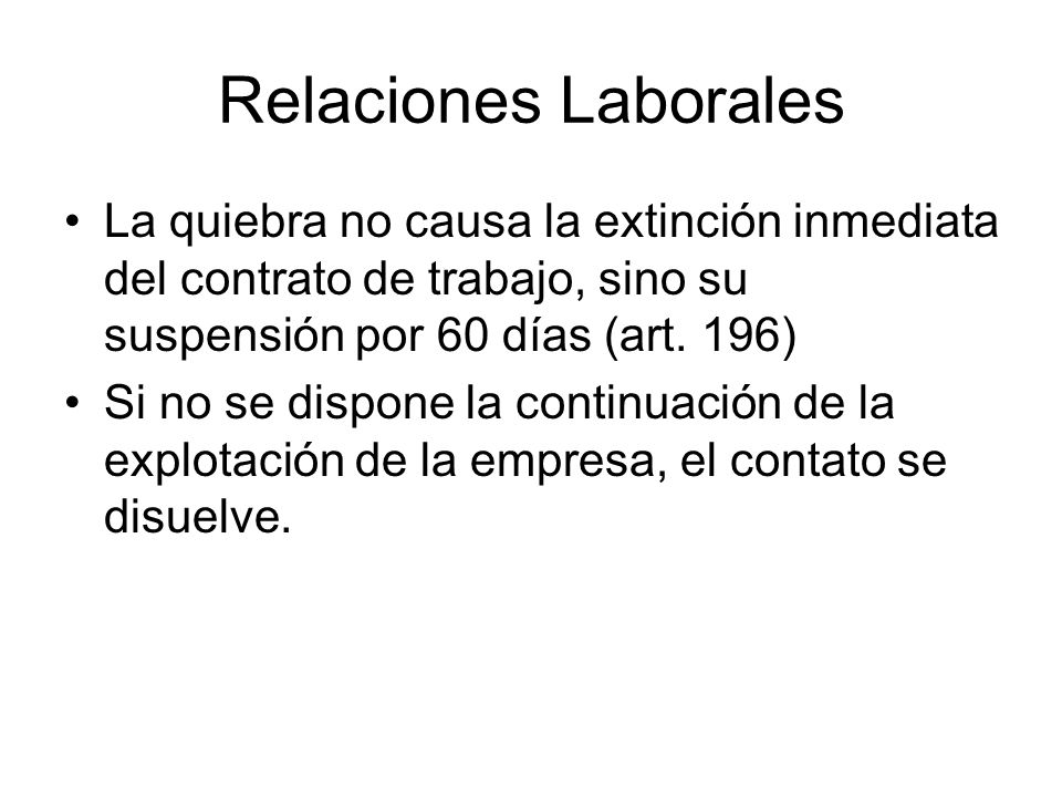 Relaciones Laborales La quiebra no causa la extinción inmediata del contrato de trabajo, sino su suspensión por 60 días (art. 196)