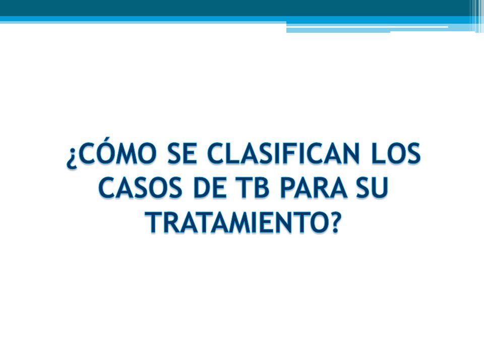 ¿CÓMO SE CLASIFICAN LOS CASOS DE TB PARA SU TRATAMIENTO