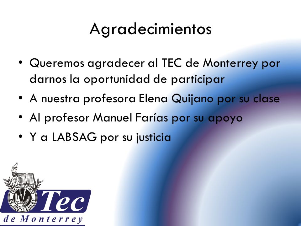 Agradecimientos Queremos agradecer al TEC de Monterrey por darnos la oportunidad de participar. A nuestra profesora Elena Quijano por su clase.