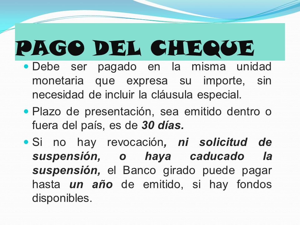 PAGO DEL CHEQUE Debe ser pagado en la misma unidad monetaria que expresa su importe, sin necesidad de incluir la cláusula especial.