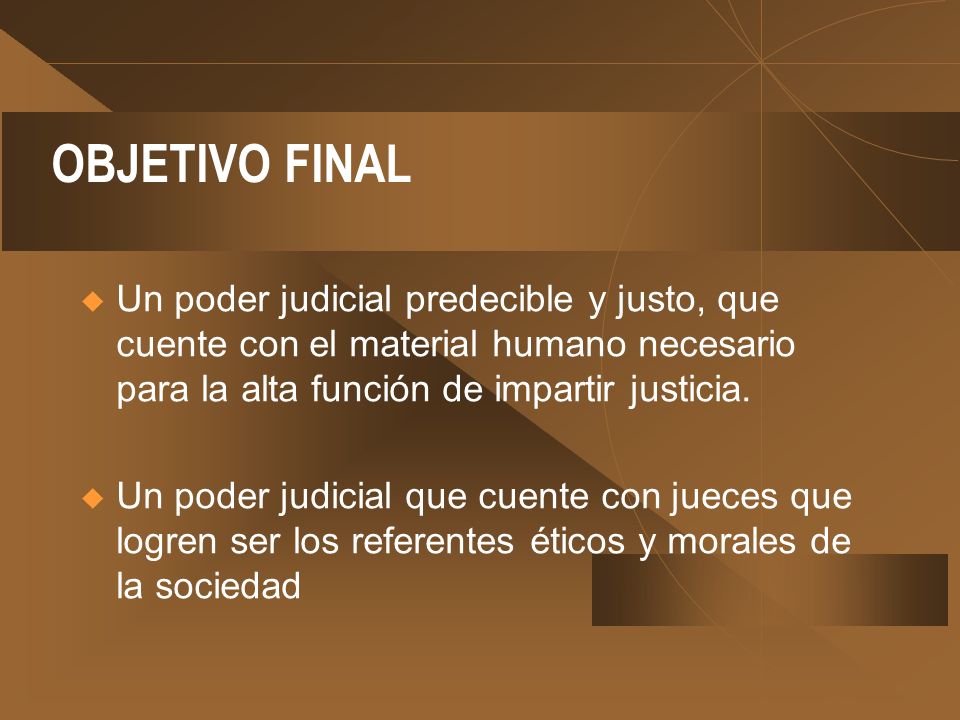 OBJETIVO FINAL Un poder judicial predecible y justo, que cuente con el material humano necesario para la alta función de impartir justicia.