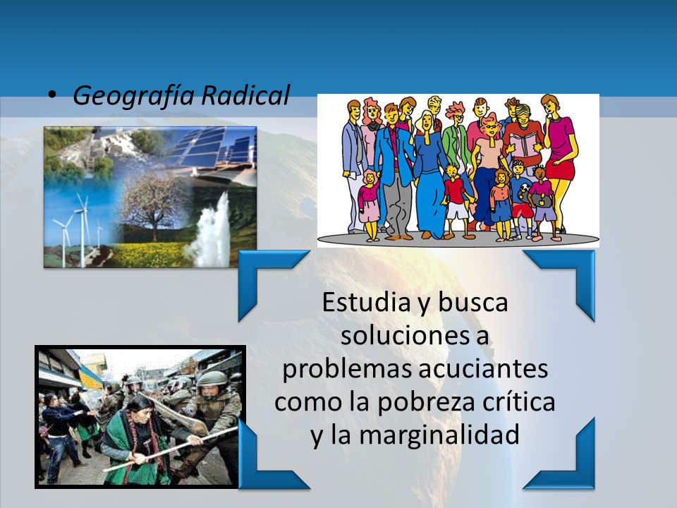 Geografía Radical Estudia y busca soluciones a problemas acuciantes como la pobreza crítica y la marginalidad.