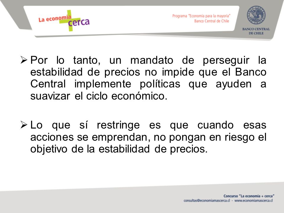 Por lo tanto, un mandato de perseguir la estabilidad de precios no impide que el Banco Central implemente políticas que ayuden a suavizar el ciclo económico.