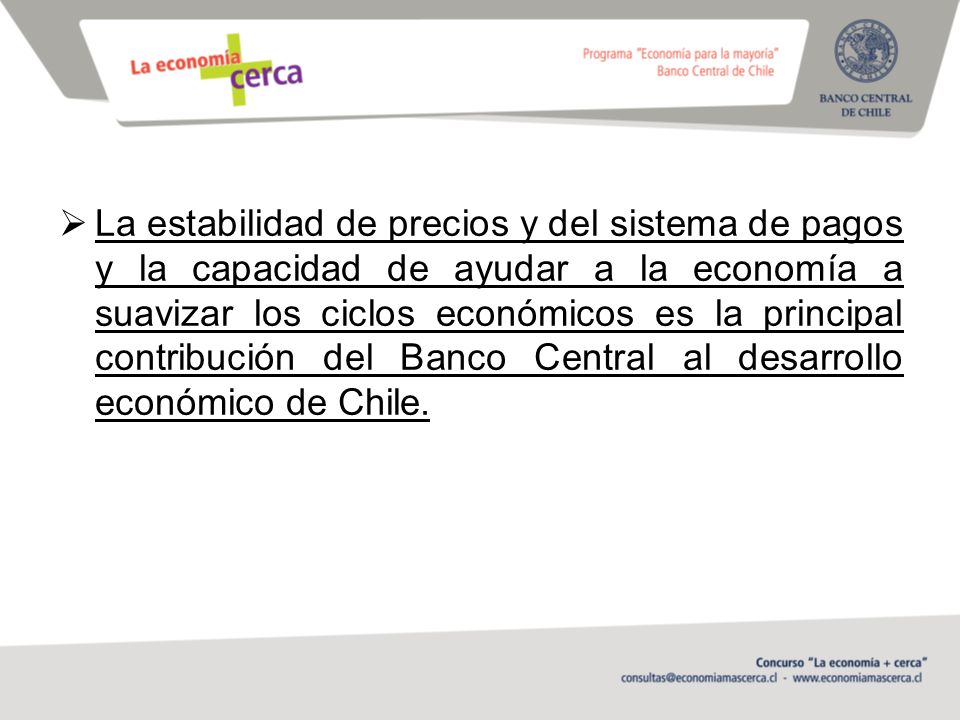 La estabilidad de precios y del sistema de pagos y la capacidad de ayudar a la economía a suavizar los ciclos económicos es la principal contribución del Banco Central al desarrollo económico de Chile.