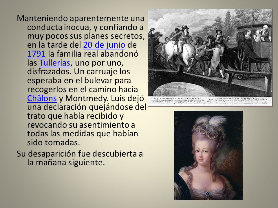 Manteniendo aparentemente una conducta inocua, y confiando a muy pocos sus planes secretos, en la tarde del 20 de junio de 1791 la familia real abandonó las Tullerías, uno por uno, disfrazados.