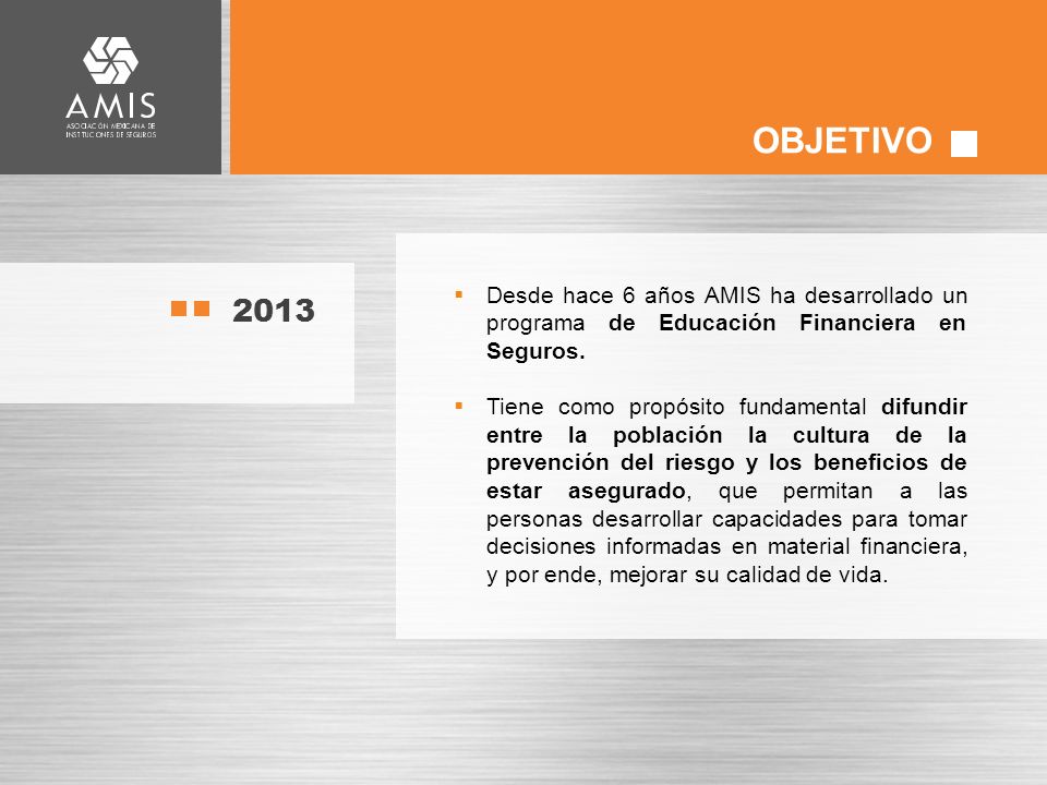 OBJETIVO Desde hace 6 años AMIS ha desarrollado un programa de Educación Financiera en Seguros.