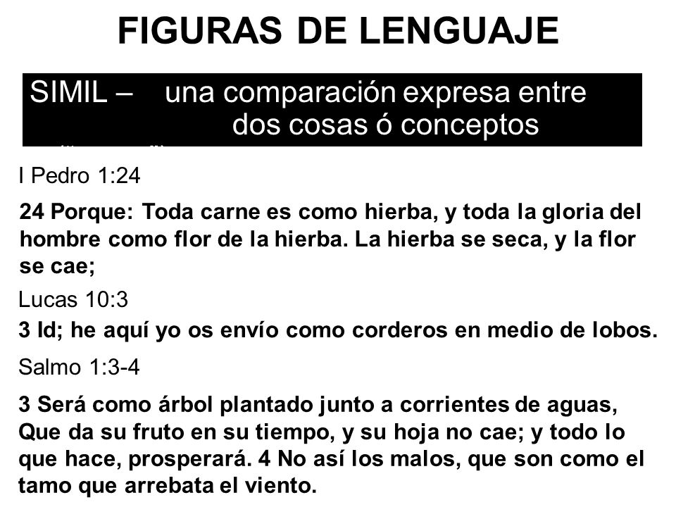 FIGURAS DE LENGUAJE SIMIL – una comparación expresa entre dos cosas ó conceptos ( como ). I Pedro 1:24.