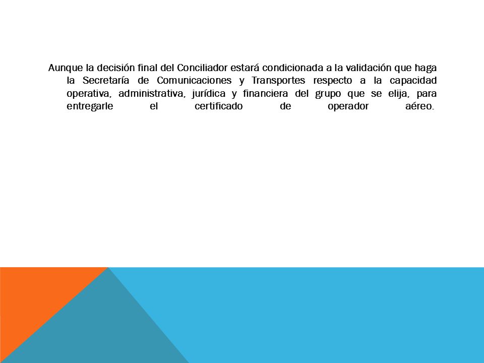 Aunque la decisión final del Conciliador estará condicionada a la validación que haga la Secretaría de Comunicaciones y Transportes respecto a la capacidad operativa, administrativa, jurídica y financiera del grupo que se elija, para entregarle el certificado de operador aéreo.