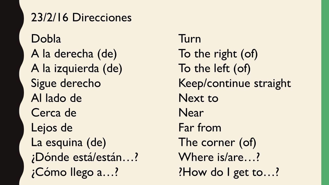23/2/16 Direcciones Dobla. A la derecha (de) A la izquierda (de) Sigue derecho. Al lado de. Cerca de.