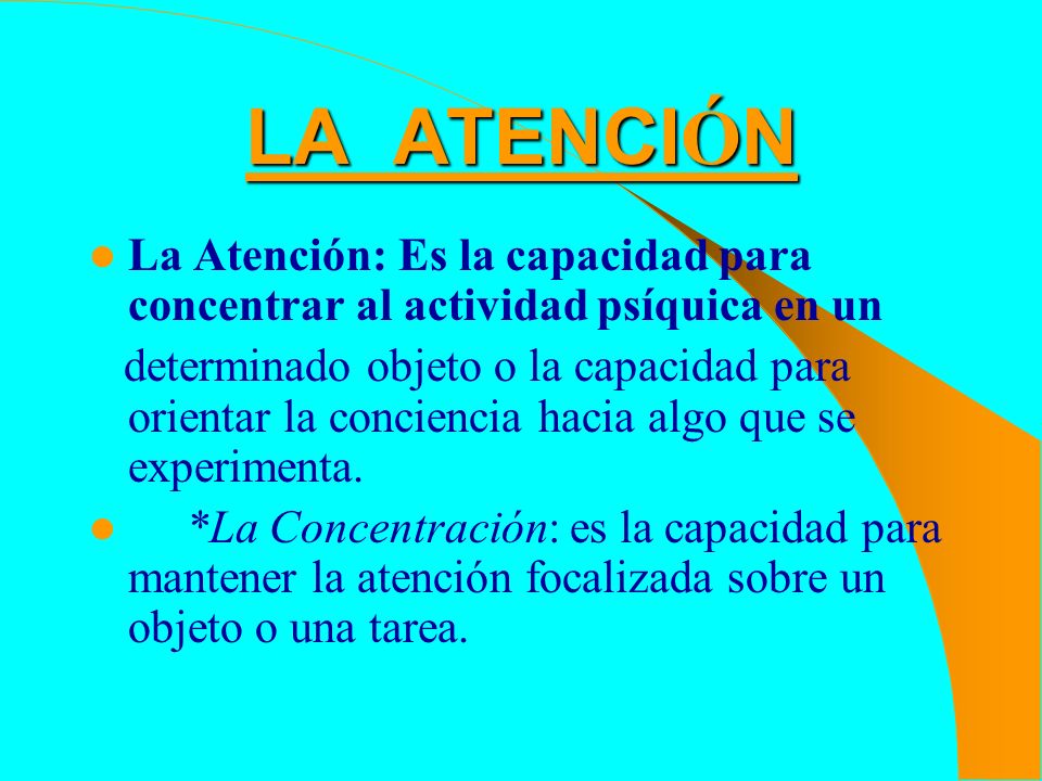 LA ATENCIÓN La Atención: Es la capacidad para concentrar al actividad psíquica en un.