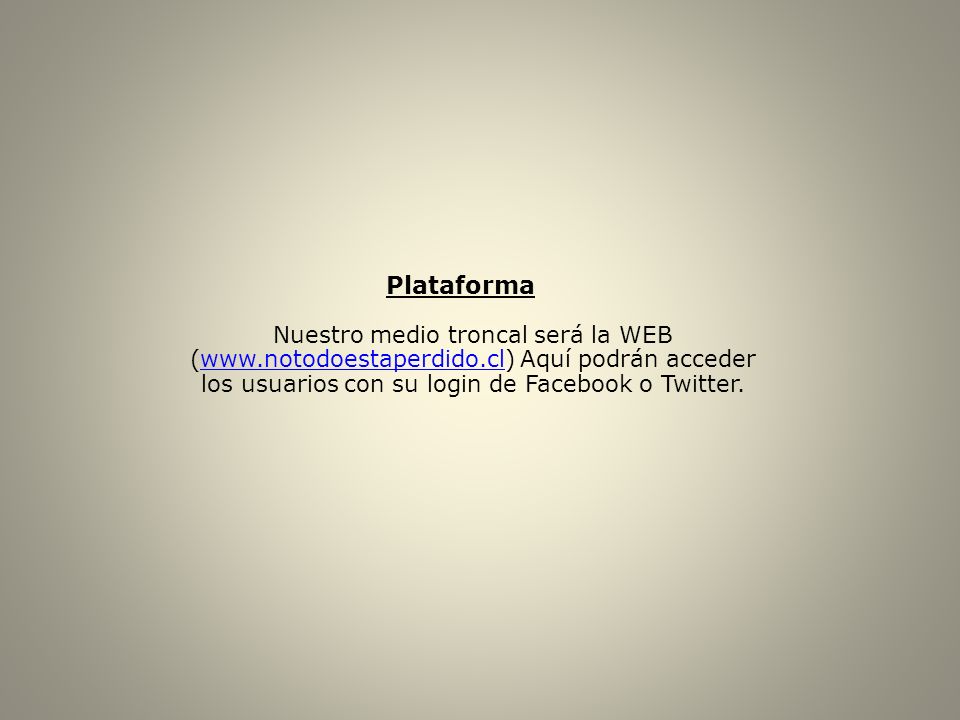 Plataforma Nuestro medio troncal será la WEB (  Aquí podrán acceder los usuarios con su login de Facebook o Twitter.