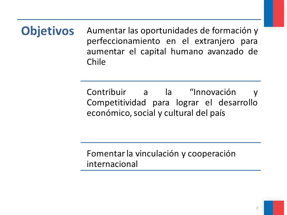 Objetivos Aumentar las oportunidades de formación y perfeccionamiento en el extranjero para aumentar el capital humano avanzado de Chile.