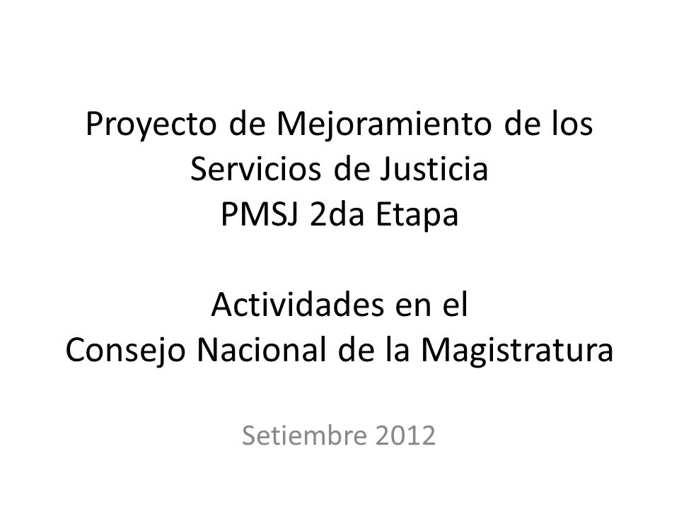 Proyecto de Mejoramiento de los Servicios de Justicia PMSJ 2da Etapa Actividades en el Consejo Nacional de la Magistratura
