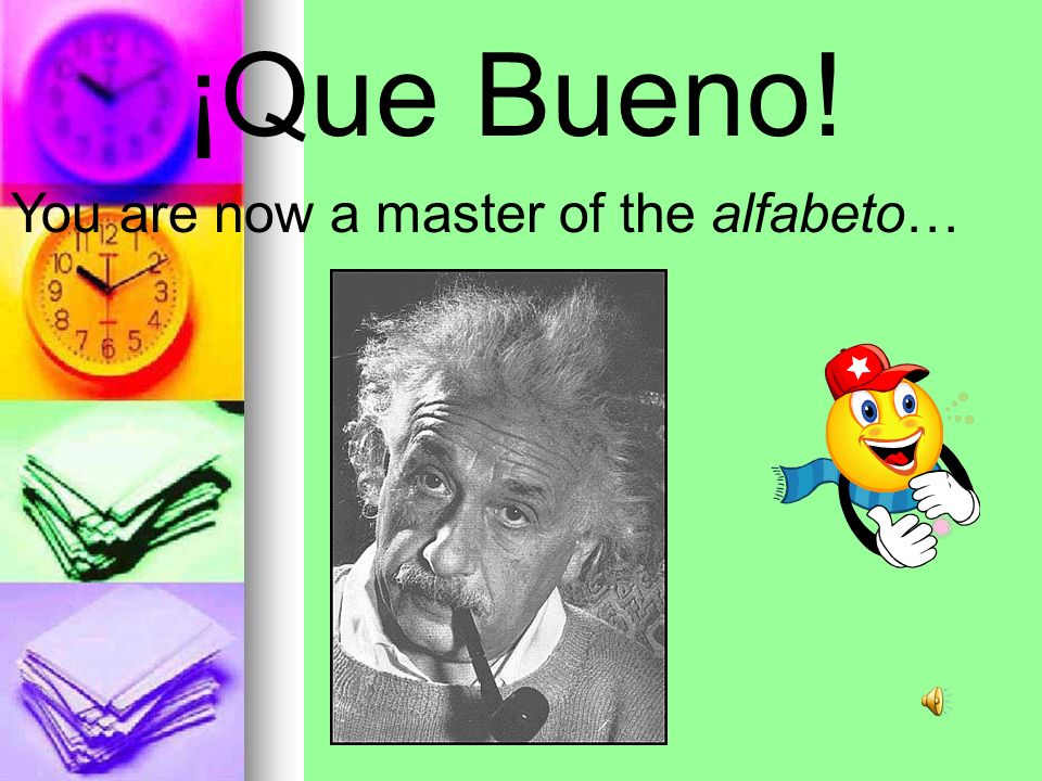 ¡Que Bueno! You are now a master of the alfabeto…