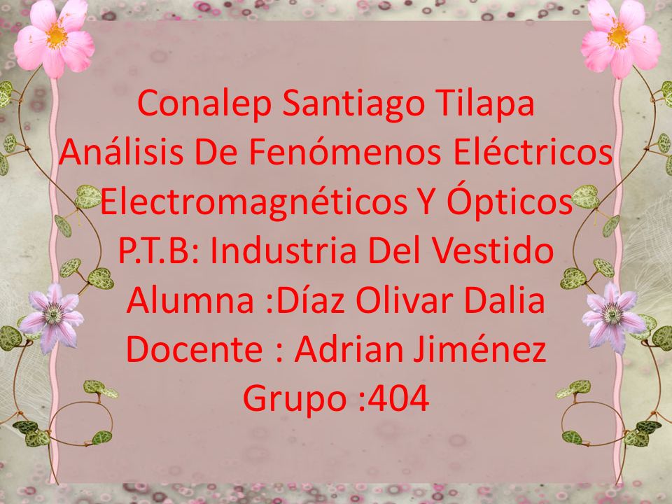Conalep Santiago Tilapa Análisis De Fenómenos Eléctricos Electromagnéticos Y Ópticos P.T.B: Industria Del Vestido Alumna :Díaz Olivar Dalia Docente : Adrian Jiménez Grupo :404
