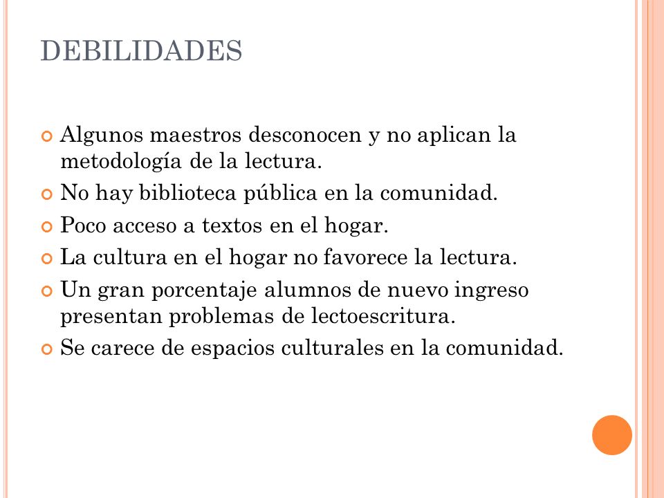 DEBILIDADES Algunos maestros desconocen y no aplican la metodología de la lectura. No hay biblioteca pública en la comunidad.