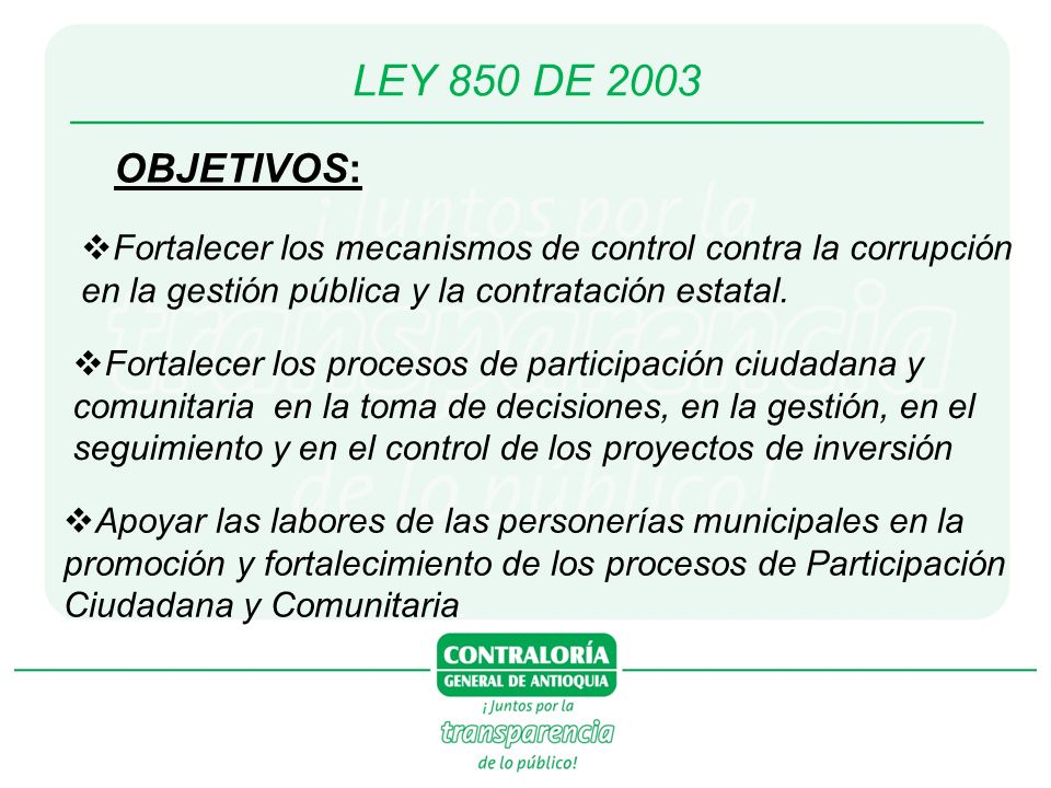 LEY 850 DE 2003 OBJETIVOS: Fortalecer los mecanismos de control contra la corrupción en la gestión pública y la contratación estatal.