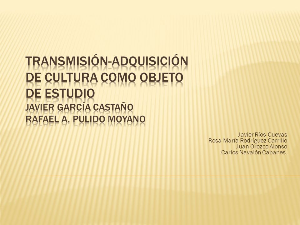 TRANSMISIÓN-ADQUISICIÓN DE CULTURA COMO OBJETO DE ESTUDIO Javier García Castaño Rafael A. Pulido Moyano