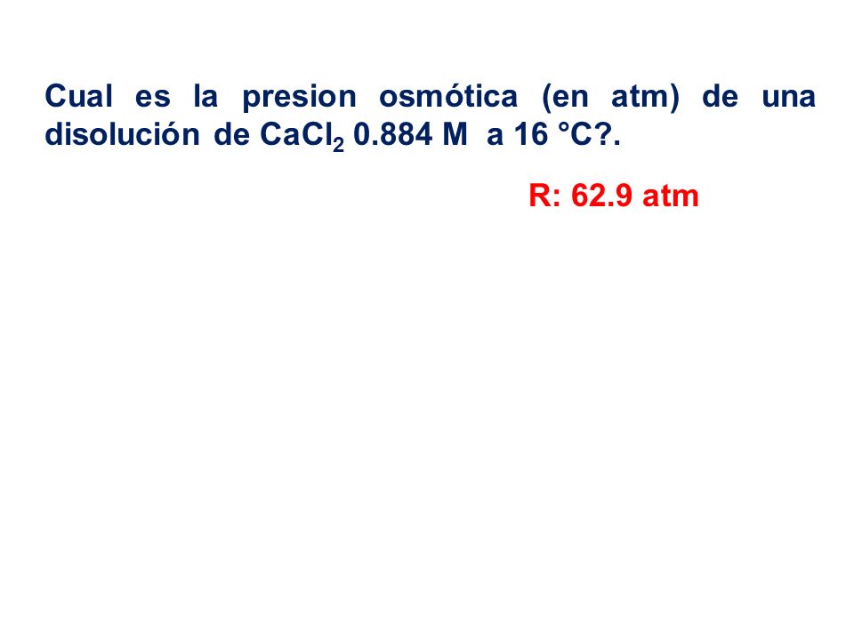 Cual es la presion osmótica (en atm) de una disolución de CaCl2 0