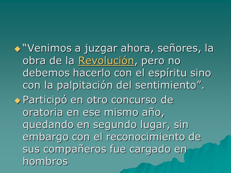 Venimos a juzgar ahora, señores, la obra de la Revolución, pero no debemos hacerlo con el espíritu sino con la palpitación del sentimiento .
