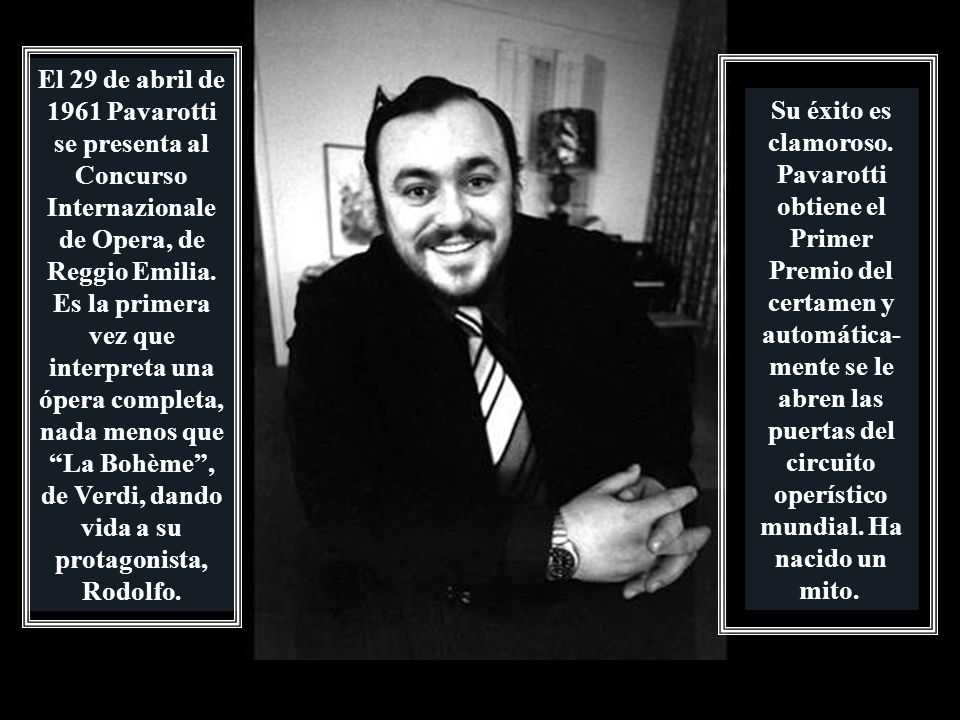 El 29 de abril de 1961 Pavarotti se presenta al Concurso Internazionale de Opera, de Reggio Emilia. Es la primera vez que interpreta una ópera completa, nada menos que La Bohème , de Verdi, dando vida a su protagonista, Rodolfo.