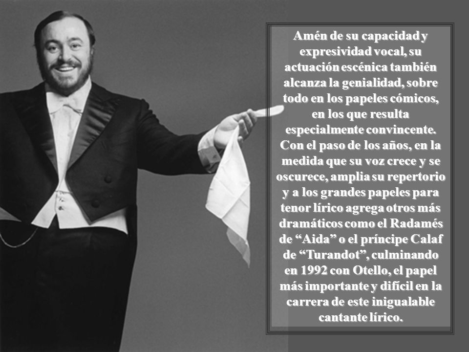 Amén de su capacidad y expresividad vocal, su actuación escénica también alcanza la genialidad, sobre todo en los papeles cómicos, en los que resulta especialmente convincente.