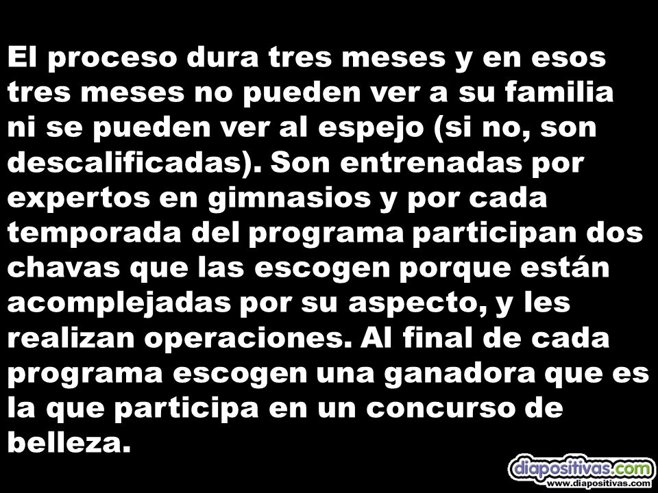 El proceso dura tres meses y en esos tres meses no pueden ver a su familia ni se pueden ver al espejo (si no, son descalificadas).