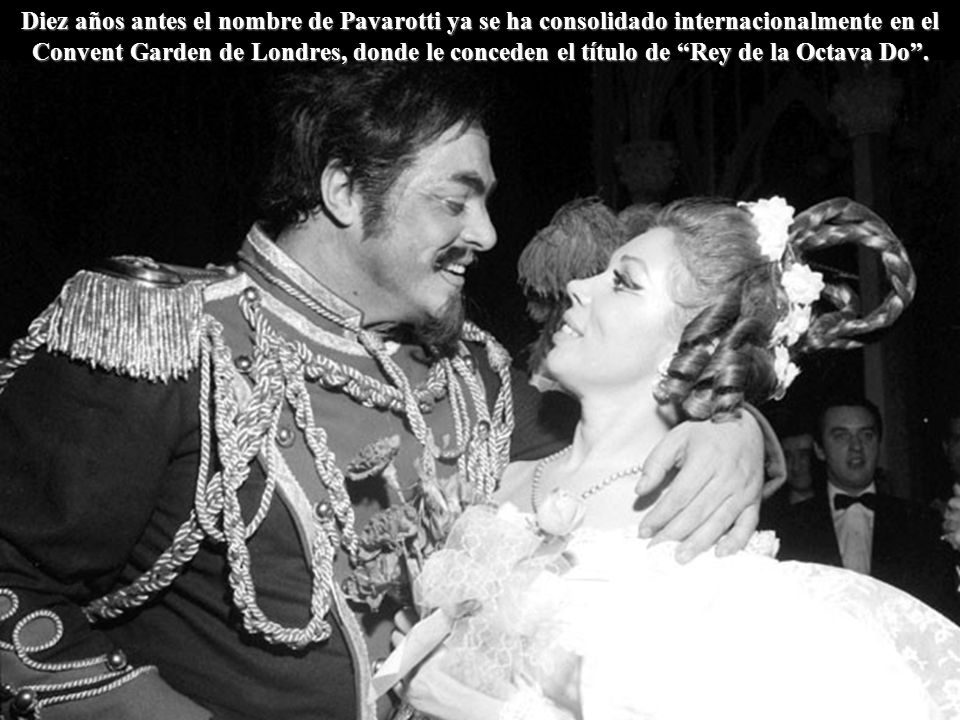 Diez años antes el nombre de Pavarotti ya se ha consolidado internacionalmente en el Convent Garden de Londres, donde le conceden el título de Rey de la Octava Do .