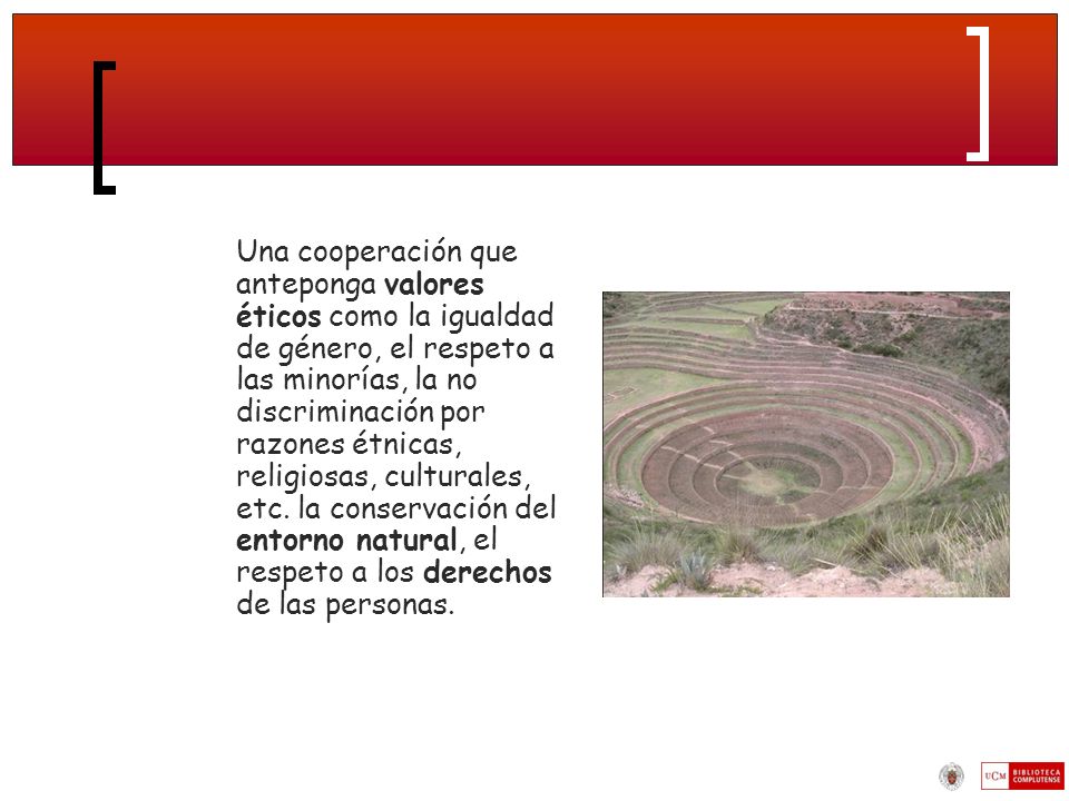 Una cooperación que anteponga valores éticos como la igualdad de género, el respeto a las minorías, la no discriminación por razones étnicas, religiosas, culturales, etc.