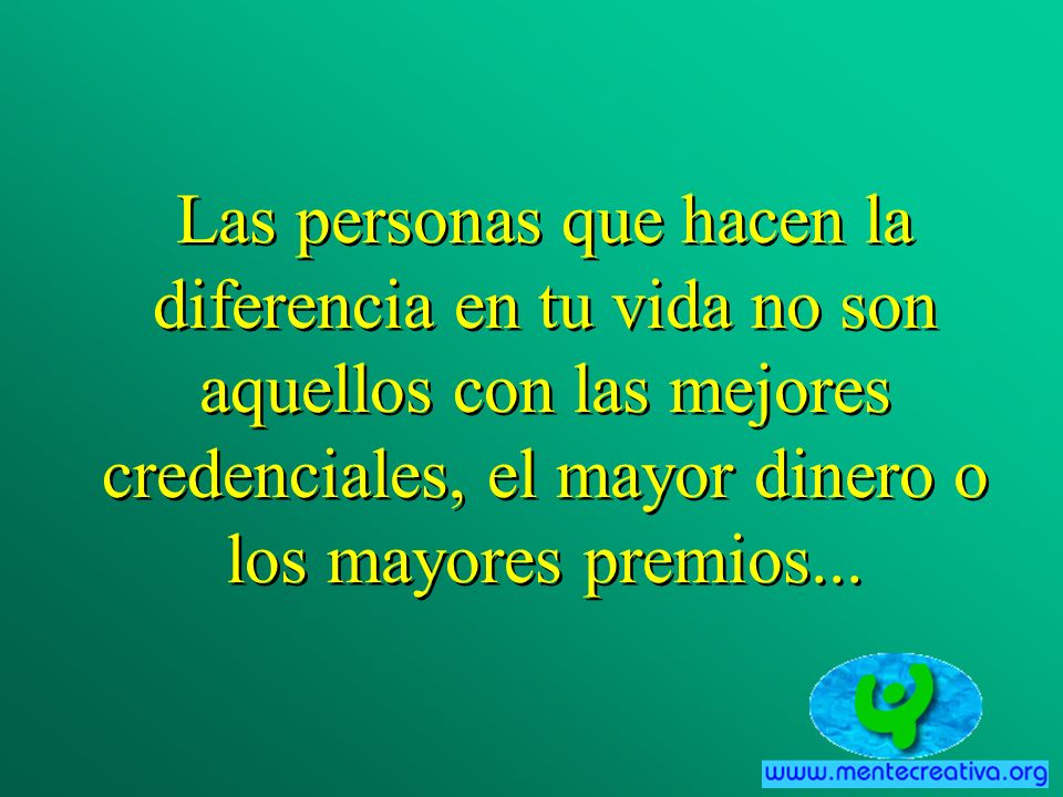 Las personas que hacen la diferencia en tu vida no son aquellos con las mejores credenciales, el mayor dinero o los mayores premios...
