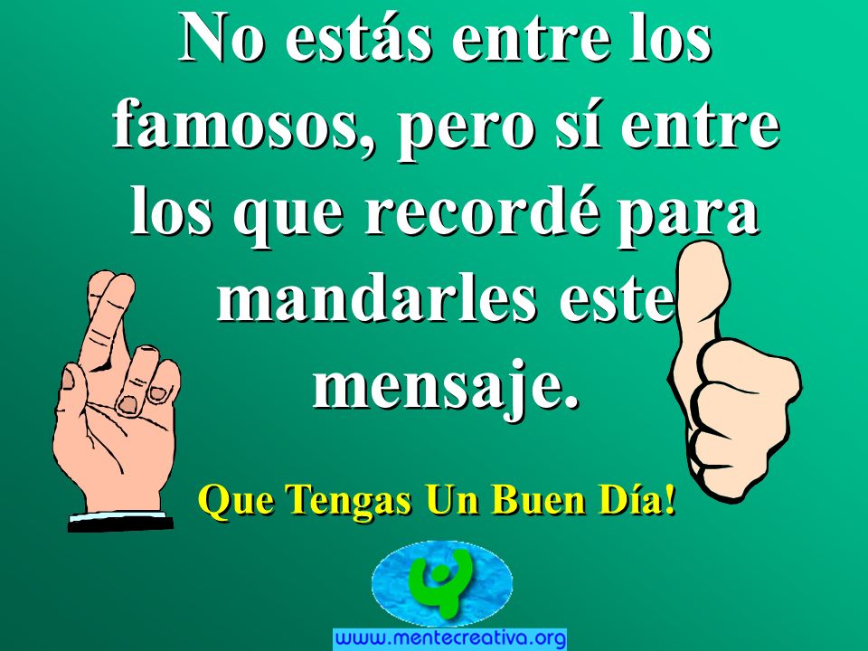 No estás entre los famosos, pero sí entre los que recordé para mandarles este mensaje.