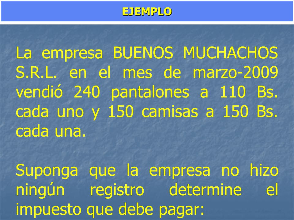 EJEMPLO La empresa BUENOS MUCHACHOS S.R.L. en el mes de marzo-2009 vendió 240 pantalones a 110 Bs. cada uno y 150 camisas a 150 Bs. cada una.