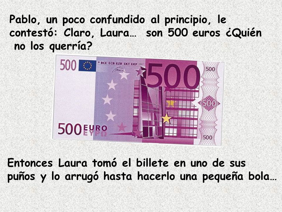 Pablo, un poco confundido al principio, le contestó: Claro, Laura… son 500 euros ¿Quién