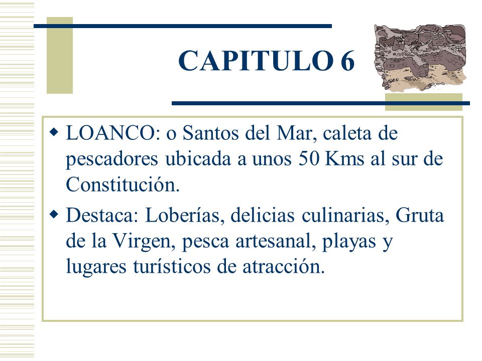 CAPITULO 6 LOANCO: o Santos del Mar, caleta de pescadores ubicada a unos 50 Kms al sur de Constitución.