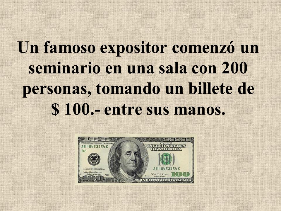 Un famoso expositor comenzó un seminario en una sala con 200 personas, tomando un billete de $ entre sus manos.