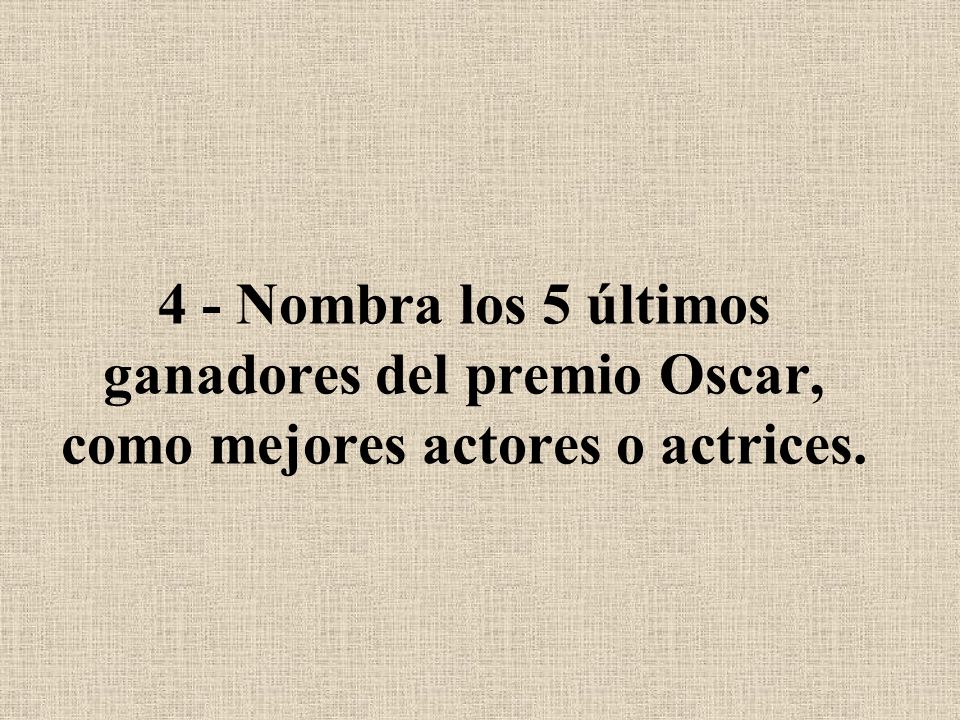 4 - Nombra los 5 últimos ganadores del premio Oscar, como mejores actores o actrices.