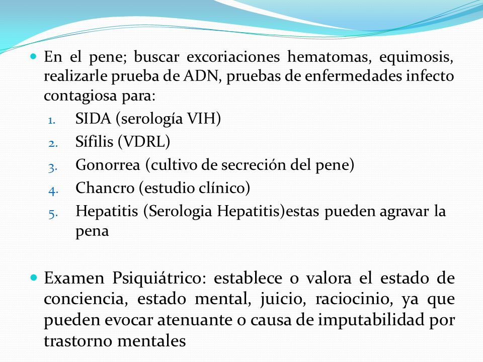 En el pene; buscar excoriaciones hematomas, equimosis, realizarle prueba de ADN, pruebas de enfermedades infecto contagiosa para: