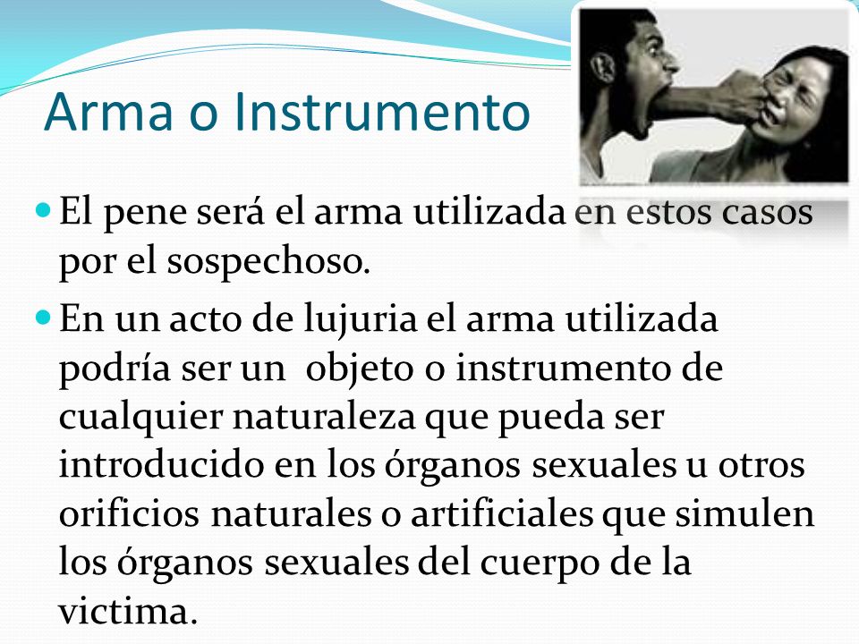 Arma o Instrumento El pene será el arma utilizada en estos casos por el sospechoso.