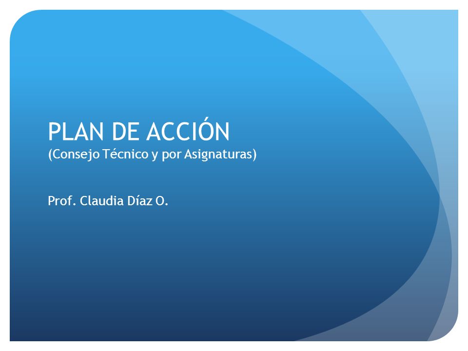 PLAN DE ACCIÓN (Consejo Técnico y por Asignaturas) Prof. Claudia Díaz O.
