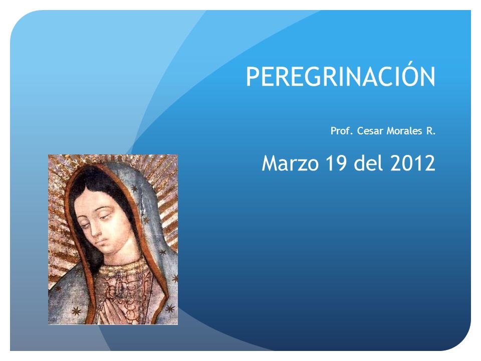PEREGRINACIÓN Prof. Cesar Morales R. Marzo 19 del 2012