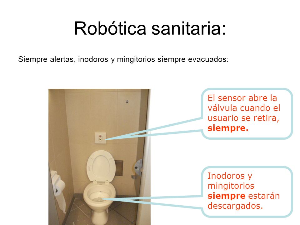 Robótica sanitaria: Siempre alertas, inodoros y mingitorios siempre evacuados: El sensor abre la válvula cuando el usuario se retira, siempre.