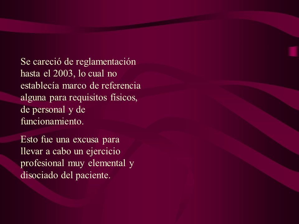 Se careció de reglamentación hasta el 2003, lo cual no establecía marco de referencia alguna para requisitos físicos, de personal y de funcionamiento.