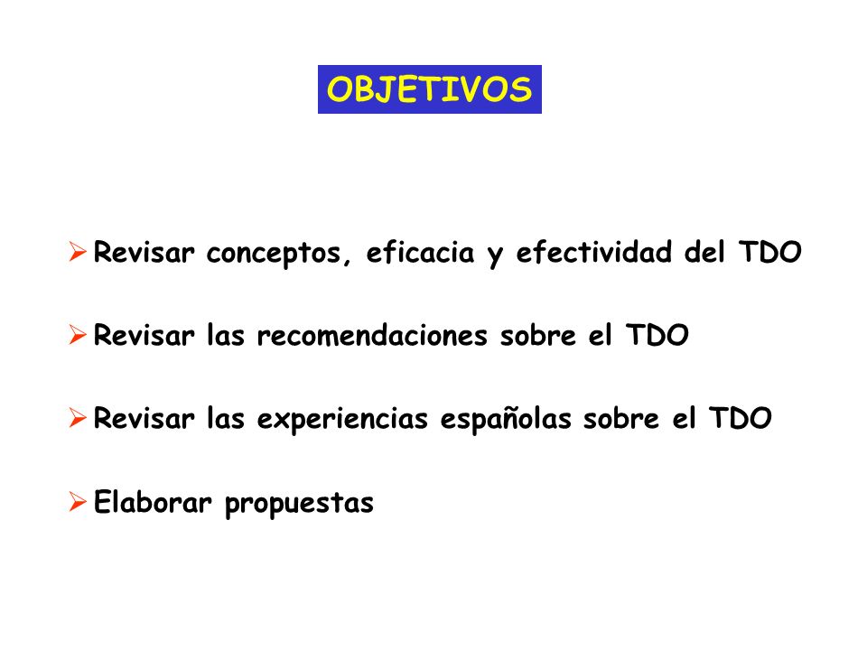 OBJETIVOS Revisar conceptos, eficacia y efectividad del TDO