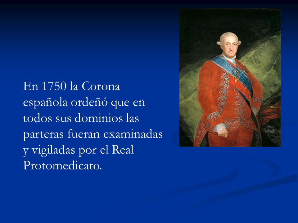 En 1750 la Corona española ordeñó que en todos sus dominios las parteras fueran examinadas y vigiladas por el Real Protomedicato.