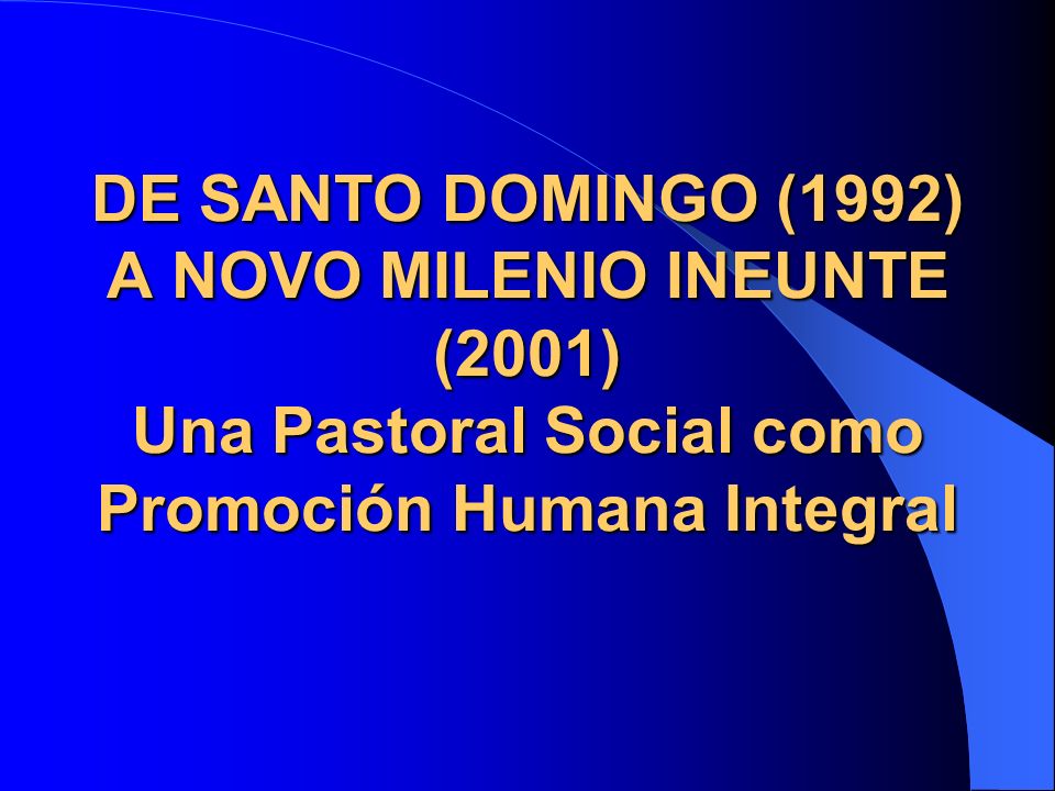 DE SANTO DOMINGO (1992) A NOVO MILENIO INEUNTE (2001) Una Pastoral Social como Promoción Humana Integral